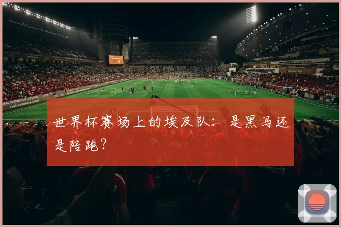 世界杯赛场上的埃及队:是黑马还是陪跑?
