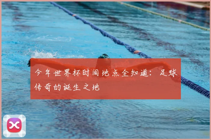 今年世界杯时间地点全知道：足球传奇的诞生之地