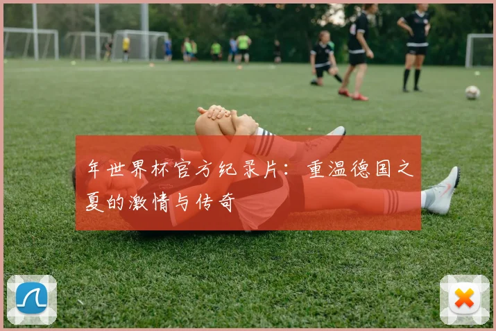 年世界杯官方纪录片：重温德国之夏的激情与传奇