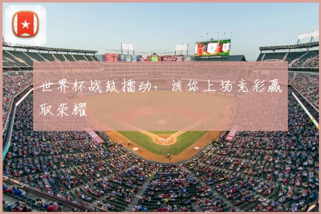 世界杯战鼓擂动,该你上场竞彩赢取荣耀