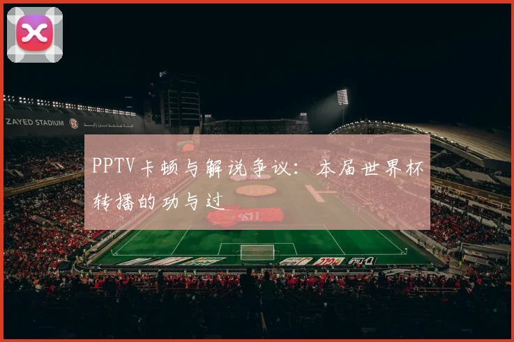 PPTV卡顿与解说争议:本届世界杯转播的功与过