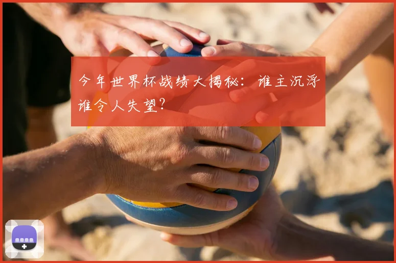 今年世界杯战绩大揭秘：谁主沉浮谁令人失望？