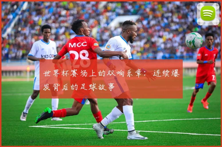 世界杯赛场上的双响乐章:连续爆发背后的足球故事