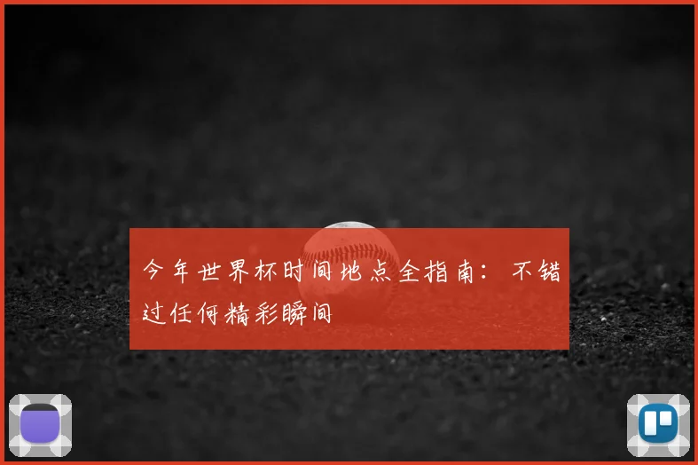 今年世界杯时间地点全指南：不错过任何精彩瞬间