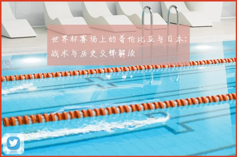 世界杯赛场上的哥伦比亚与日本:战术与历史交锋解读