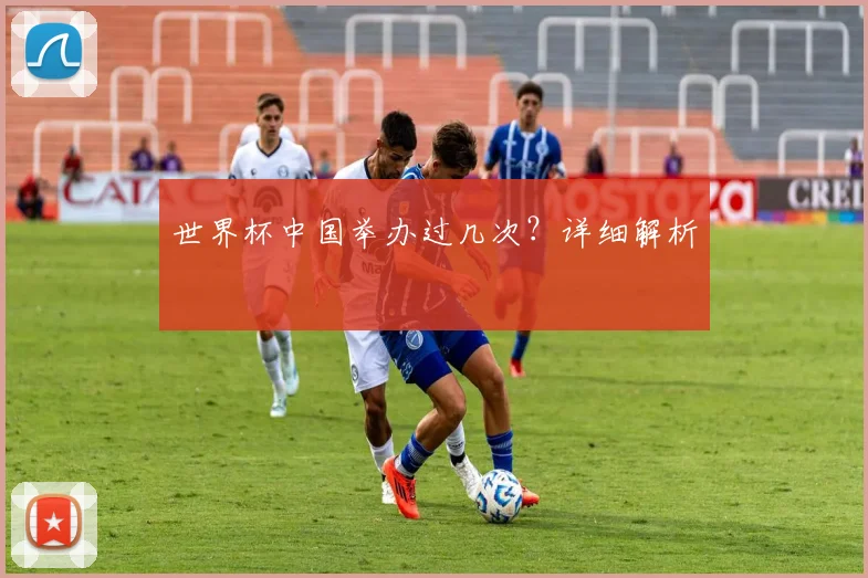 世界杯中国举办过几次?详细解析