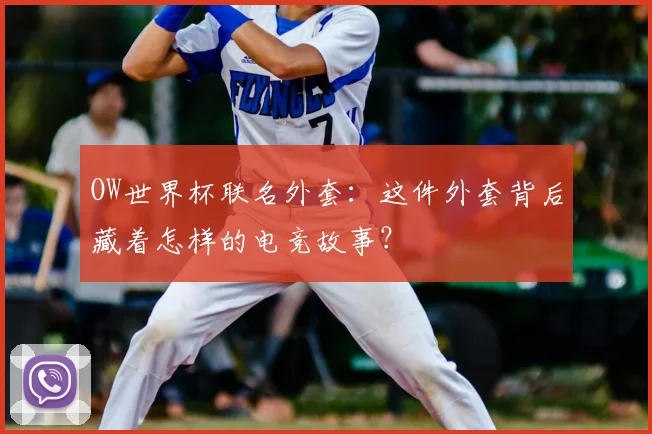 OW世界杯联名外套:这件外套背后藏着怎样的电竞故事?