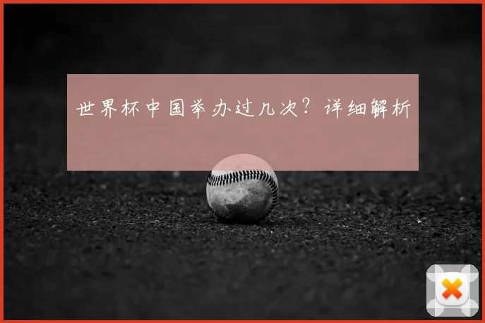 世界杯中国举办过几次?详细解析