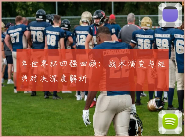 年世界杯四强回顾：战术演变与经典对决深度解析