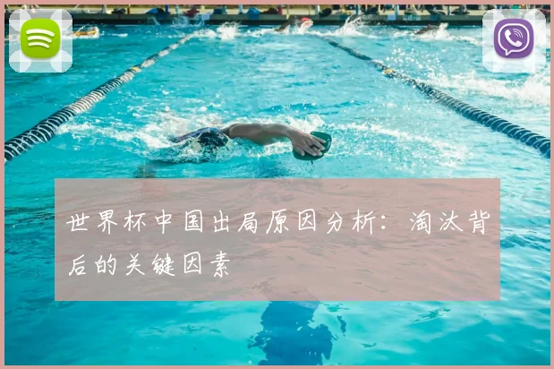 世界杯中国出局原因分析:淘汰背后的关键因素