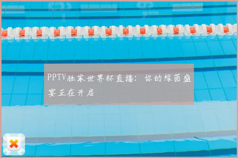 PPTV独家世界杯直播:你的绿茵盛宴正在开启