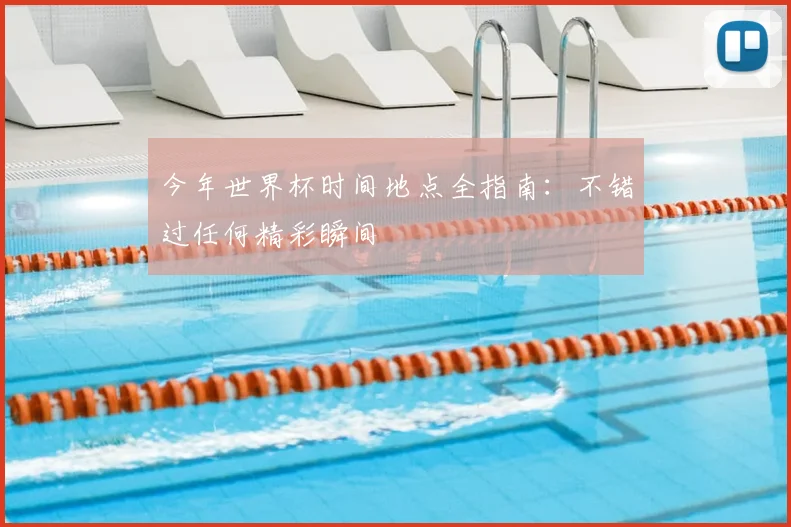 今年世界杯时间地点全指南:不错过任何精彩瞬间