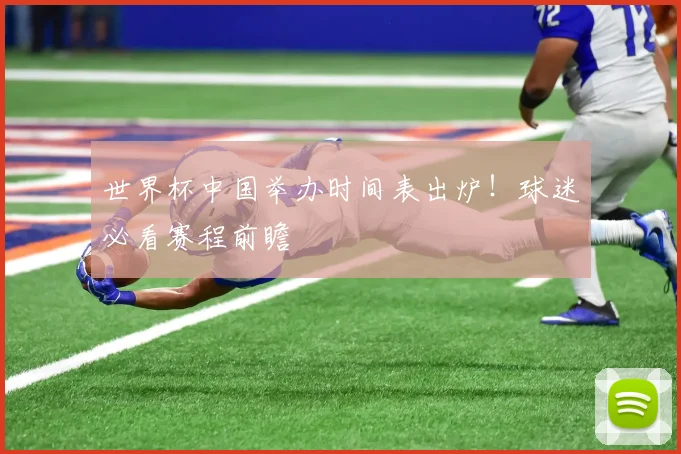 世界杯中国举办时间表出炉!球迷必看赛程前瞻