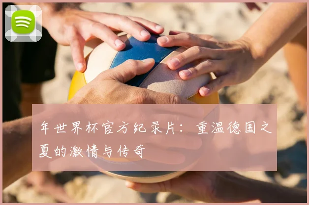 年世界杯官方纪录片：重温德国之夏的激情与传奇
