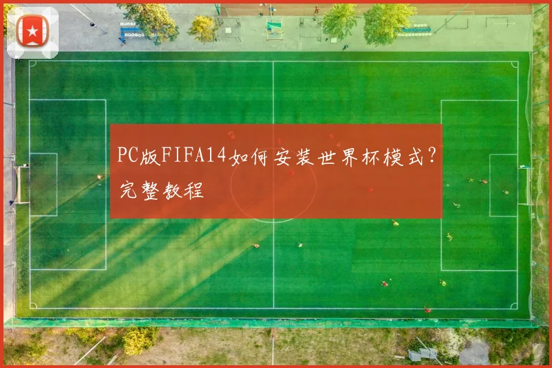 PC版FIFA14如何安装世界杯模式?完整教程
