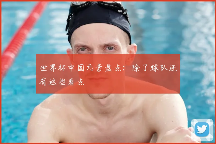 世界杯中国元素盘点：除了球队还有这些看点