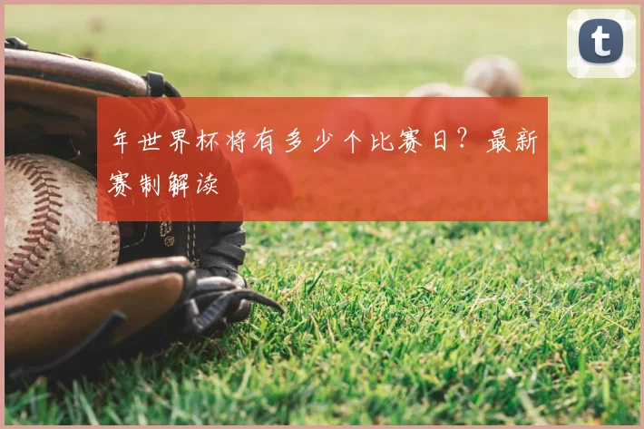 年世界杯将有多少个比赛日？最新赛制解读